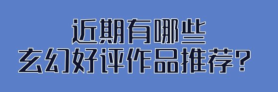 近期有哪些玄幻好评作品推荐？