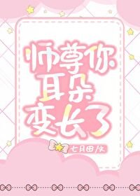 师尊你耳朵变长了